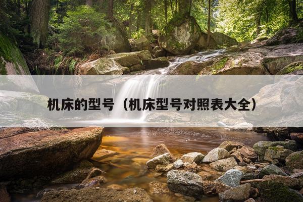 机床的型号（机床型号对照表大全）