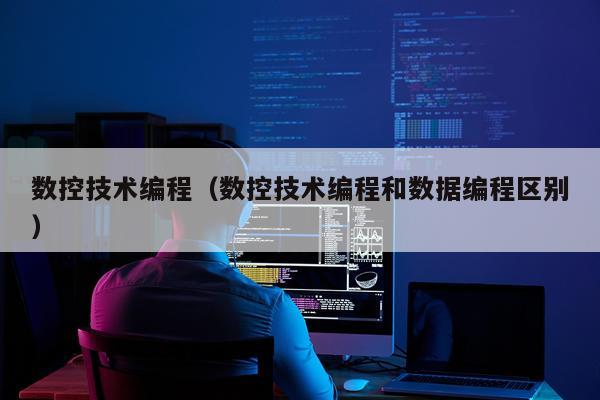 数控技术编程(数控技术编程和数据编程区别)