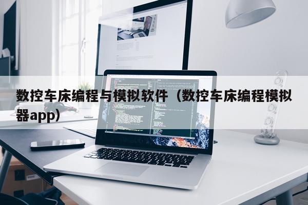 数控车床编程与模拟软件(数控车床编程模拟器app)