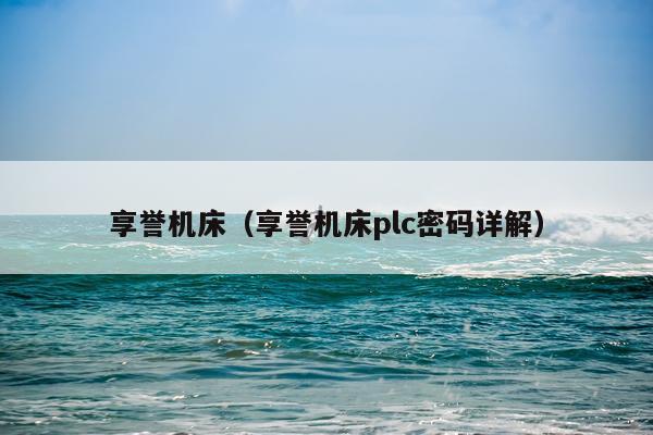 享誉机床（享誉机床plc密码详解）