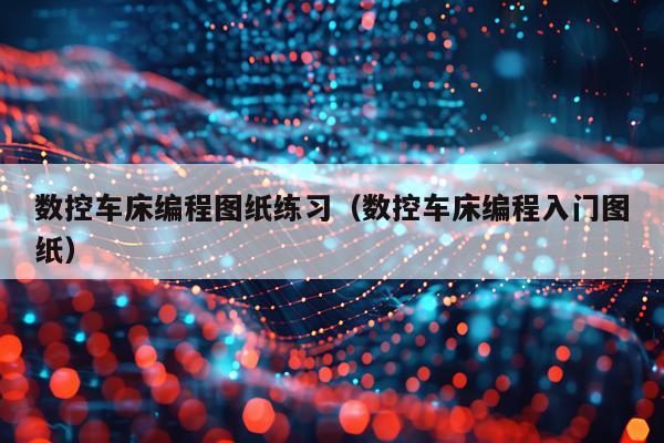 数控车床编程图纸练习(数控车床编程入门图纸)