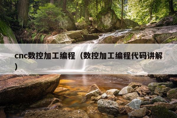 cnc数控加工编程(数控加工编程代码讲解)