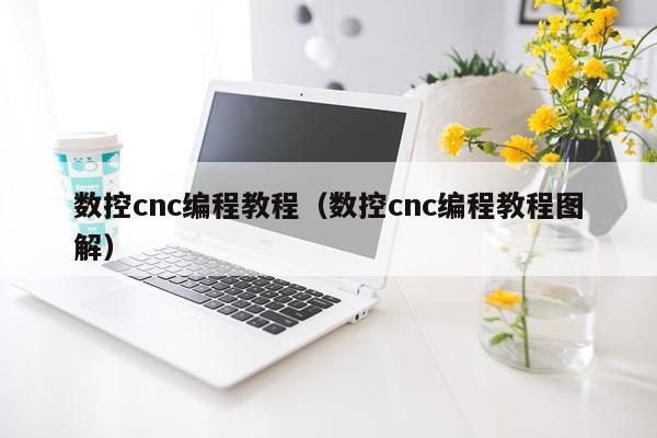 数控cnc编程教程（数控cnc编程教程图解）
