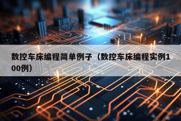 数控车床编程简单例子(数控车床编程实例100例)
