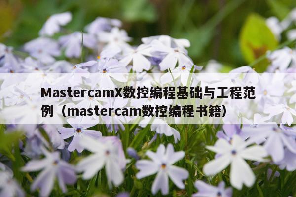 MastercamX数控编程基础与工程范例（mastercam数控编程书籍）