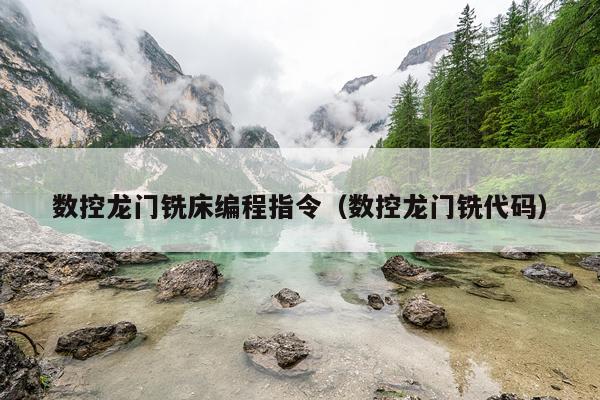 数控龙门铣床编程指令（数控龙门铣代码）