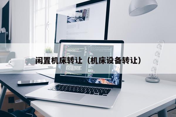 闲置机床转让(机床设备转让)