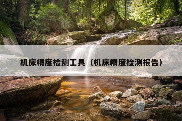 机床精度检测工具（机床精度检测报告）