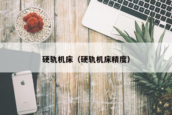 硬轨机床（硬轨机床精度）