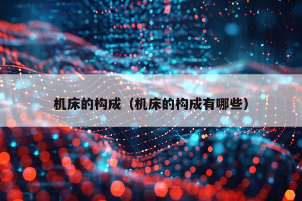 机床的构成（机床的构成有哪些）