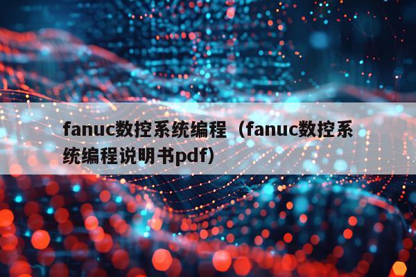 fanuc数控系统编程（fanuc数控系统编程说明书pdf）
