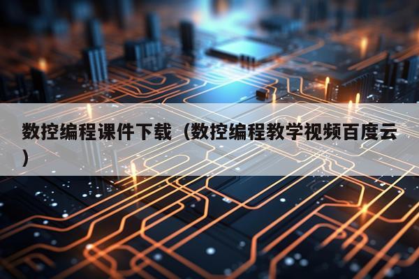 数控编程课件下载（数控编程教学视频百度云）