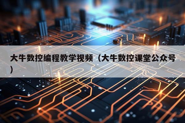 大牛数控编程教学视频（大牛数控课堂公众号）