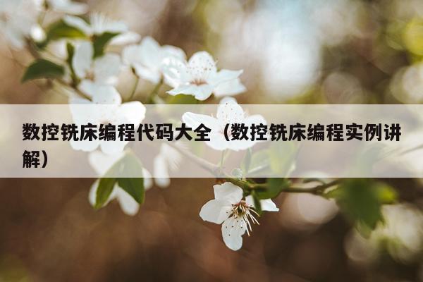 数控铣床编程代码大全(数控铣床编程实例讲解)