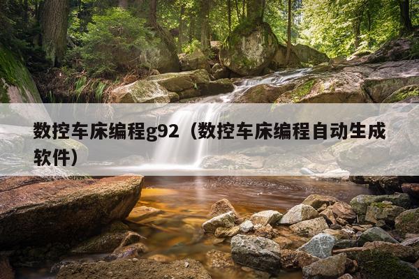 数控车床编程g92（数控车床编程自动生成软件）