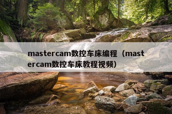 mastercam数控车床编程（mastercam数控车床教程视频）