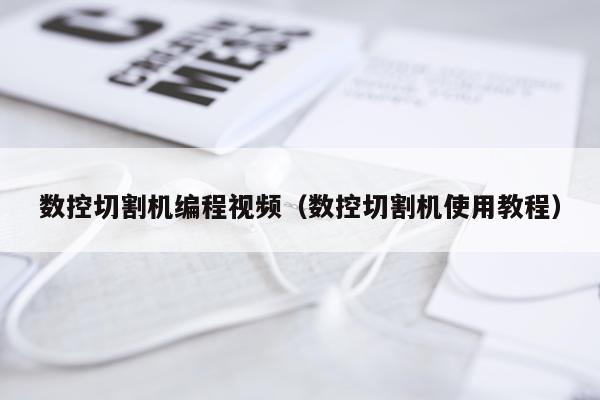 数控切割机编程视频（数控切割机使用教程）