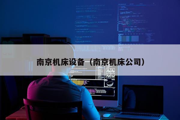 南京机床设备(南京机床公司)