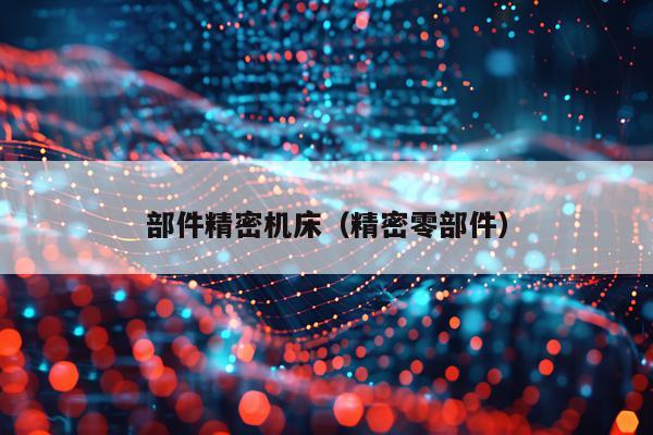 部件精密机床（精密零部件）