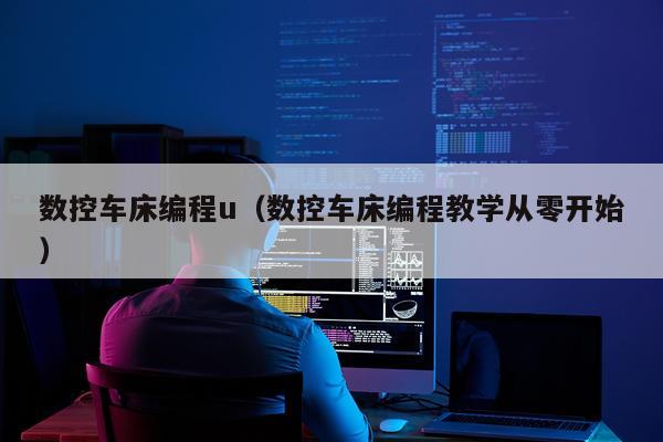 数控车床编程u（数控车床编程教学从零开始）