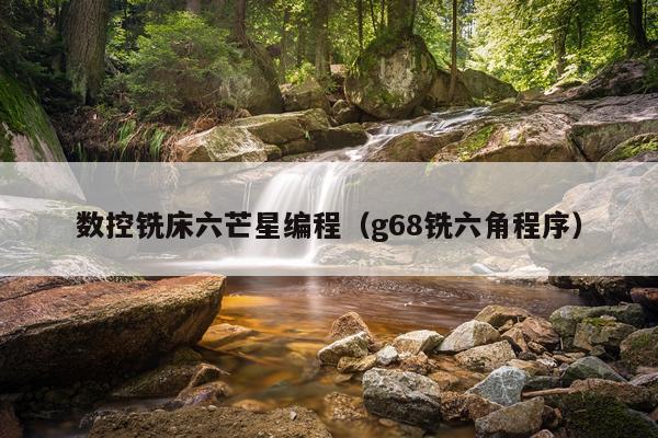 数控铣床六芒星编程（g68铣六角程序）