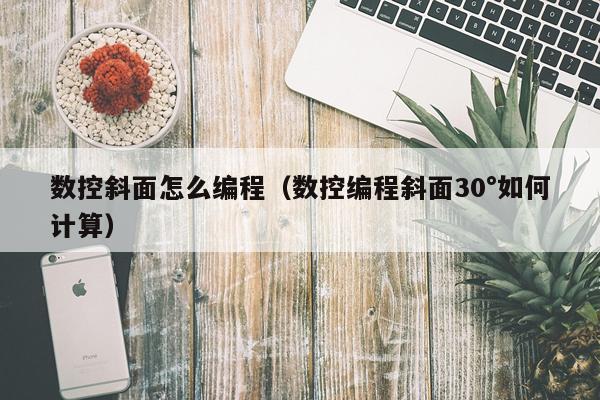 数控斜面怎么编程（数控编程斜面30°如何计算）