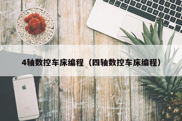4轴数控车床编程（四轴数控车床编程）