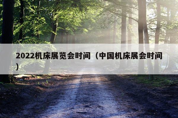 2022机床展览会时间（中国机床展会时间）