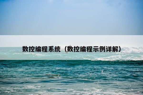 数控编程系统（数控编程示例详解）