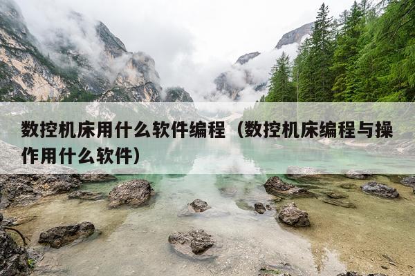 数控机床用什么软件编程（数控机床编程与操作用什么软件）