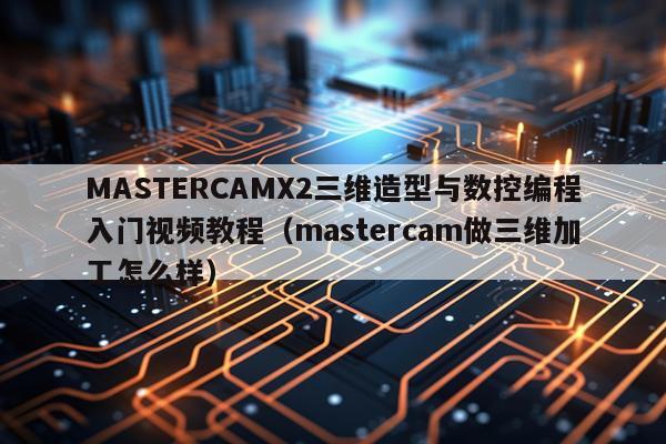 MASTERCAMX2三维造型与数控编程入门视频教程（mastercam做三维加工怎么样）