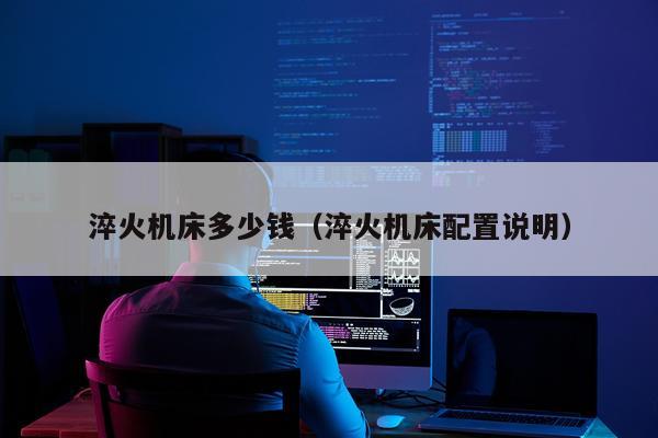 淬火机床多少钱（淬火机床配置说明）