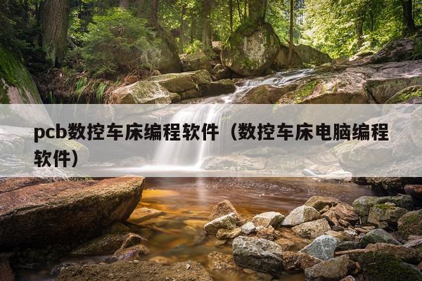 pcb数控车床编程软件（数控车床电脑编程软件）