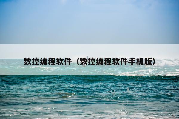 数控编程软件（数控编程软件手机版）