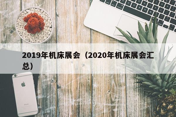 2019年机床展会（2020年机床展会汇总）
