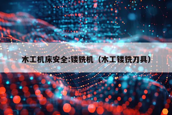 木工机床安全:镂铣机（木工镂铣刀具）