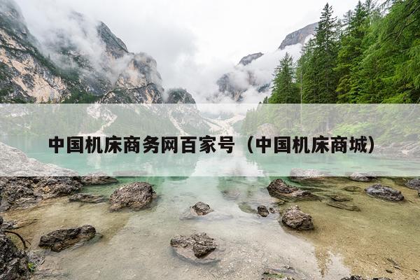 中国机床商务网百家号（中国机床商城）