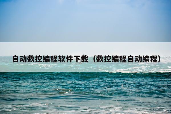自动数控编程软件下载（数控编程自动编程）
