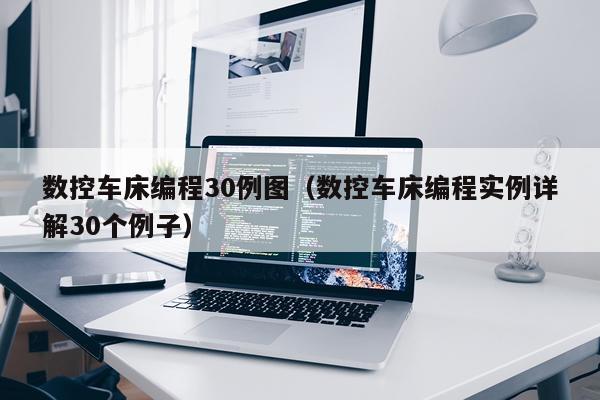 数控车床编程30例图（数控车床编程实例详解30个例子）
