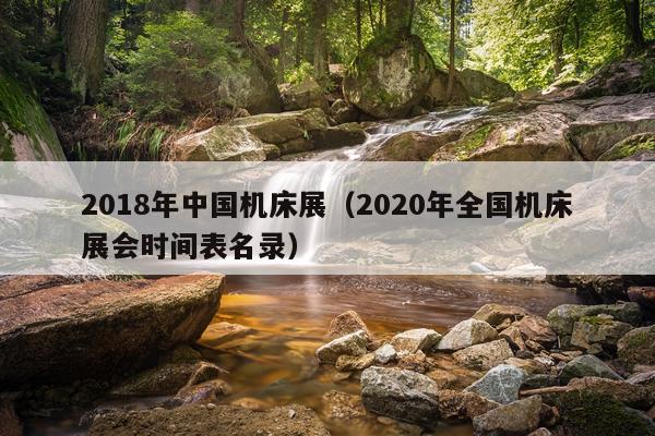 2018年中国机床展（2020年全国机床展会时间表名录）