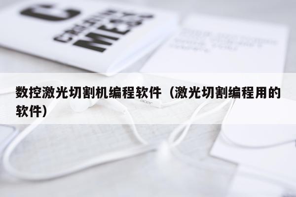 数控激光切割机编程软件(激光切割编程用的软件)