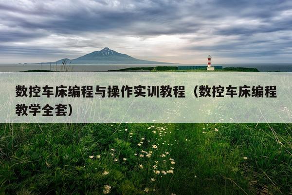 数控车床编程与操作实训教程(数控车床编程教学全套)