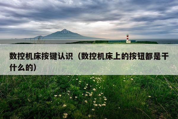 数控机床按键认识（数控机床上的按钮都是干什么的）
