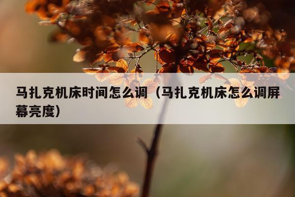 马扎克机床时间怎么调（马扎克机床怎么调屏幕亮度）