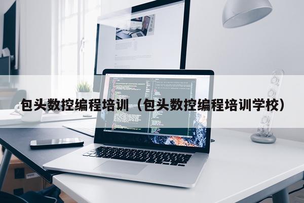 包头数控编程培训（包头数控编程培训学校）