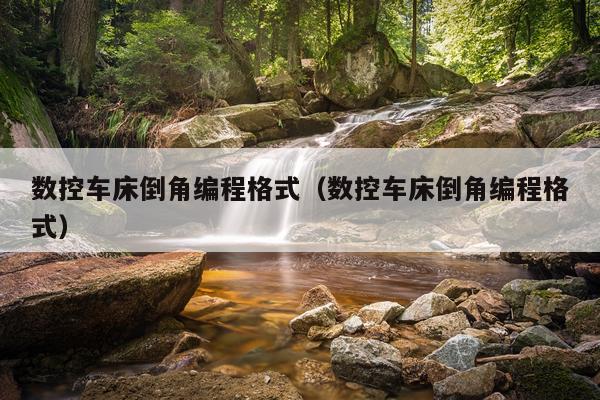 数控车床倒角编程格式（数控车床倒角编程格式）
