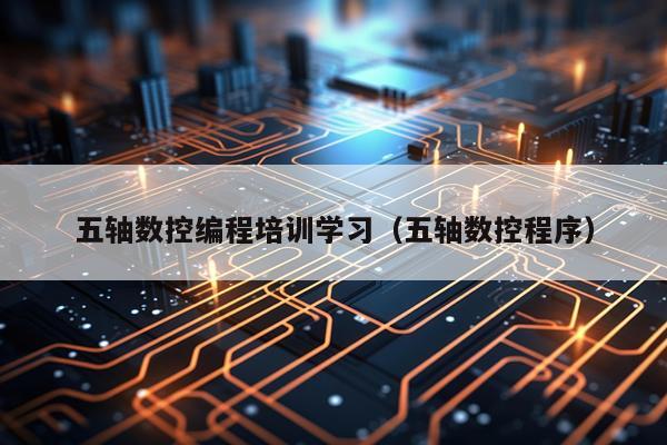 五轴数控编程培训学习（五轴数控程序）