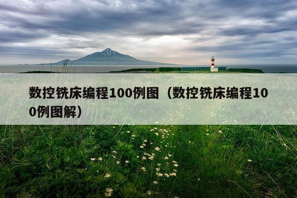 数控铣床编程100例图（数控铣床编程100例图解）