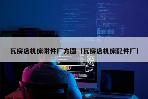 瓦房店机床附件厂方圆（瓦房店机床配件厂）