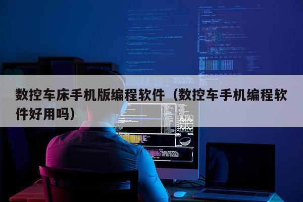 数控车床手机版编程软件（数控车手机编程软件好用吗）